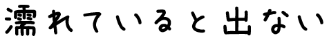 濡れていると出ない